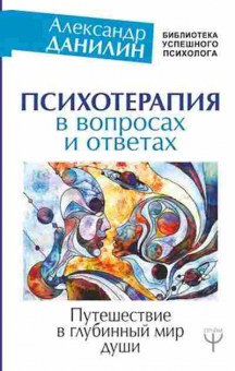 Книга Психотерапия в вопросах и ответах Путешествие в глубинный мир души (Данилин А.), б-7801, Баград.рф